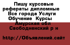 Пишу курсовые рефераты дипломные  - Все города Услуги » Обучение. Курсы   . Амурская обл.,Свободненский р-н